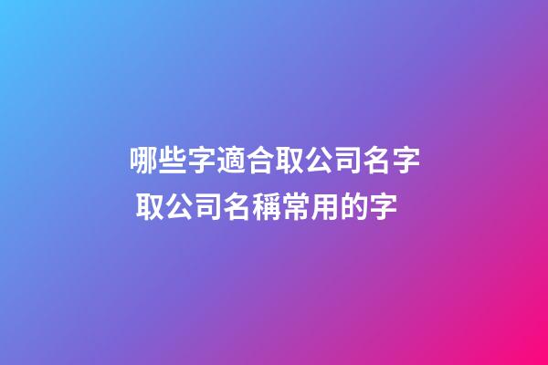 哪些字適合取公司名字 取公司名稱常用的字-第1張-公司起名-玄機派